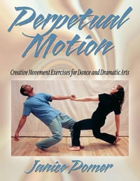 Perpetual Motion : Creative Movement Exercise for Dance and Dramatic Arts - Janice Pomer