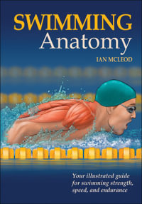 Swimming Anatomy : Your Illustrated Guide for Swimming Strength, Speed, and Endurance - Ian A. McLeod