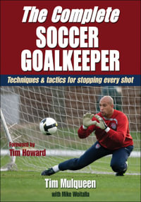 The Complete Soccer Goalkeeper : Techniques & Tactics for Stopping Every Shot - Tim Mulqueen