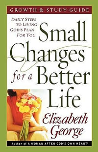 Small Changes for a Better Life : Daily Steps to Living God's Plan for You - Elizabeth George