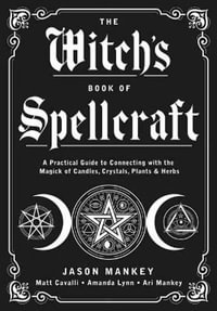 The Witch's Book of Spellcraft : A Practical Guide to Connecting with the Magick of Candles, Crystals, Plants & Herbs - Jason Mankey