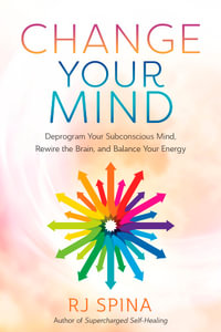 Change Your Mind : Deprogram Your Subconscious Mind, Rewire the Brain, and Balance Your Energy - Rj Spina