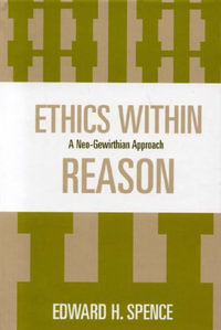 Ethics Within Reason : A Neo-Gewirthian Approach - Edward Spence