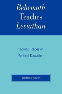 Behemoth Teaches Leviathan : Thomas Hobbes on Political Education - Geoffrey M. Vaughan