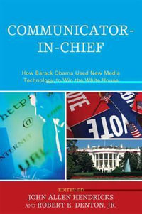 Communicator-in-Chief : How Barack Obama Used New Media Technology to Win the White House - John Allen Hendricks