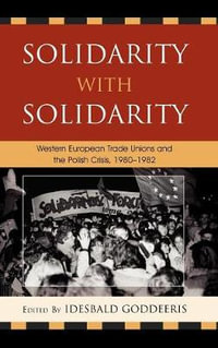 Solidarity with Solidarity : Western European Trade Unions and the Polish Crisis, 1980-1982 - Idesbald Goddeeris