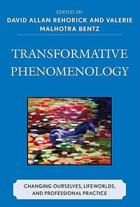 Transformative Phenomenology : Changing Ourselves, Lifeworlds, and Professional Practice - David Allan Rehorick