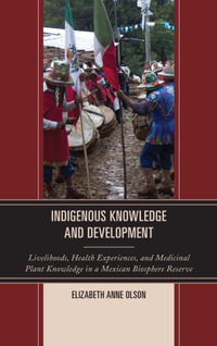 Indigenous Knowledge and Development : Livelihoods, Health Experiences, and Medicinal Plant Knowledge in a Mexican Biosphere Reserve - Elizabeth Anne Olson