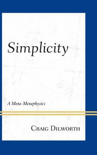 Simplicity : A Meta-Metaphysics - Craig Dilworth