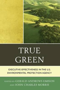 True Green : Executive Effectiveness in the U.S. Environmental Protection Agency - Gerald Andrews Emison