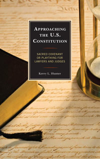 Approaching the U.S. Constitution : Sacred Covenant or Plaything for Lawyers and Judges - Kerry L. Hunter