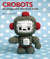 Crobots : 20 Amigurumi Robots to Make - Nelly Pailloux