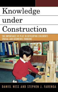Knowledge under Construction : The Importance of Play in Developing Children's Spatial and Geometric Thinking - Daniel Ness