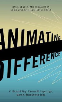 Animating Difference : Race, Gender, and Sexuality in Contemporary Films for Children - C. Richard King