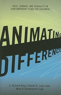 Animating Difference : Race, Gender, and Sexuality in Contemporary Films for Children - C. Richard King