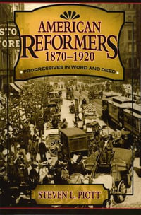 American Reformers, 1870-1920 : Progressives in Word and Deed - Steven L. Piott