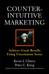 Counterintuitive Marketing : Achieving Great Results Using Common Sense - Kevin J. Clancy
