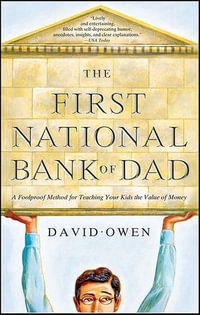 The First National Bank of Dad : A Foolproof Method for Teaching Your Kids the Value of Money - David Owen