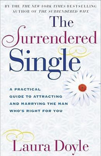 The Surrendered Single : A Practical Guide to Attracting and Marrying the Man Who's Right for You - Laura Doyle