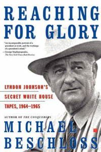 Reaching for Glory : Lyndon Johnson's Secret White House Tapes, 1964-1965 - Michael R. Beschloss