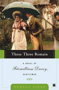 These Three Remain ( Fitzwilliam Darcy Gentleman 03 ) : A Novel Of Fitzwilliam Darcy, Gentleman  " - Pamela Aidan