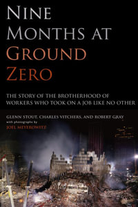 Nine Months at Ground Zero : The Story of the Brotherhood of Workers Who Took on a Job Like No Other - Glenn Stout