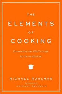 The Elements of Cooking : Translating the Chef's Craft for Every Kitchen - Michael Ruhlman