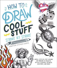 How to Draw Cool Stuff Stroke-by-Stroke : Simple, Step-by-Step Lessons for Drawing 3D Objects, Optical Illusions, Mythical Creatures and More! - Jonathon Stephen Harris