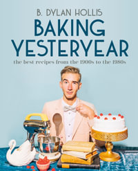 Baking Yesteryear : The Best Recipes from the 1900s to the 1980s - B. Dylan Hollis