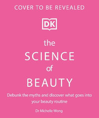 The Science of Beauty : Debunk the Myths and Discover What Goes Into Your Beauty Routine - Michelle Wong