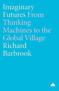 Imaginary Futures : From Thinking Machines to the Global Village - Richard Barbrook