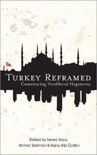 Turkey Reframed : Constituting Neoliberal Hegemony - Ahmet Bekmen