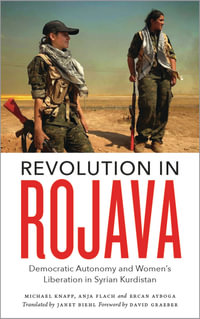 Revolution in Rojava : Democratic Autonomy and Women's Liberation in Syrian Kurdistan - Michael Knapp