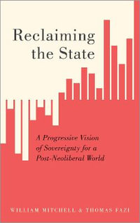 Reclaiming the State : A Progressive Vision of Sovereignty for a Post-Neoliberal World - William Mitchell