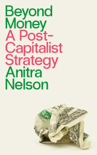 Beyond Money : A Postcapitalist Strategy - Anitra Nelson