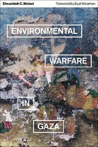 Environmental Warfare in Gaza : Colonial Violence and New Landscapes of Resistance - Shourideh C. Molavi