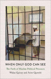 When Only God Can See : The Faith of Muslim Political Prisoners - Walaa Quisay