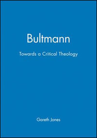 Bultmann : Towards a Critical Theology - Gareth Jones