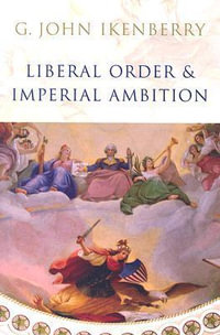 Liberal Order and Imperial Ambition : Essays on American Power and International Order - G. John Ikenberry