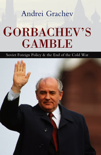 Gorbachev's Gamble : Soviet Foreign Policy and the End of the Cold War - Andrei Grachev