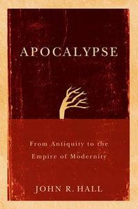 Apocalypse : From Antiquity to the Empire of Modernity - John R. Hall