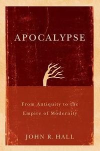 Apocalypse : From Antiquity to the Empire of Modernity - John R. Hall