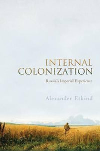Internal Colonization : Russia's Imperial Experience - Alexander Etkind