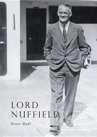 Lord Nuffield : An Illustrated Life of William Richard Morris, Viscount Nuffield, 1877-1963 - Peter Hull
