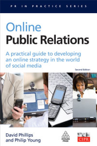Online Public Relations : A Practical Guide to Developing an Online Strategy in the World of Social Media 2nd Edition - David Phillips
