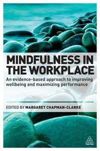 Mindfulness in the Workplace : An Evidence-based Approach to Improving Wellbeing and Maximizing Performance - Margaret A. Chapman-Clarke