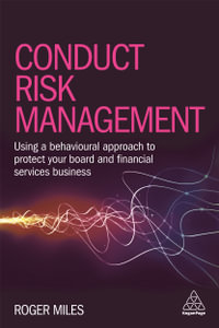 Conduct Risk Management : Using a Behavioural Approach to Protect Your Board and Financial Services Business - Dr Roger Miles