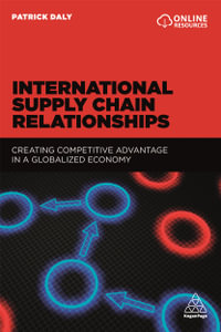 International Supply Chain Relationships : Creating Competitive Advantage in a Globalized Economy - Patrick Daly