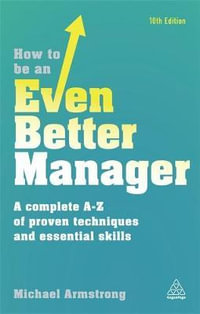 How to be an Even Better Manager 10th Edition : A Complete A-Z of Proven Techniques and Essential Skills - Michael Armstrong