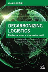 Decarbonizing Logistics : Distributing Goods in a Low Carbon World - Alan McKinnon